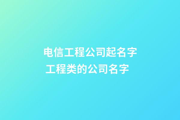 电信工程公司起名字 工程类的公司名字-第1张-公司起名-玄机派